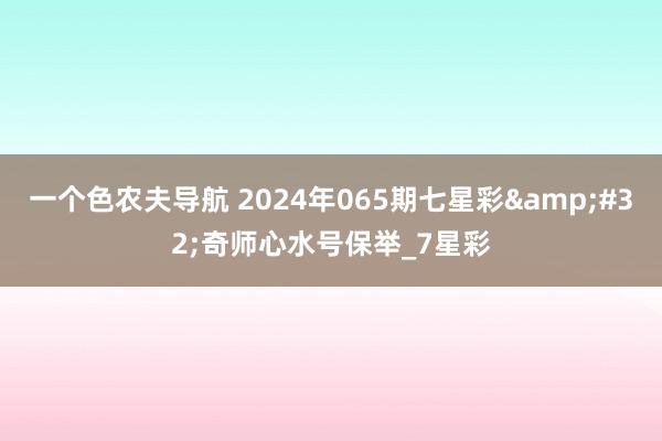 一个色农夫导航 2024年065期七星彩&#32;奇师心水号保举_7星彩