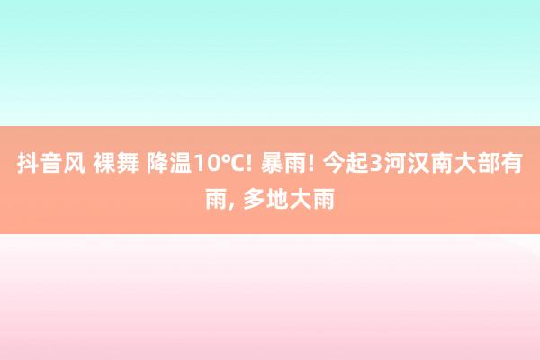 抖音风 裸舞 降温10℃! 暴雨! 今起3河汉南大部有雨, 多地大雨