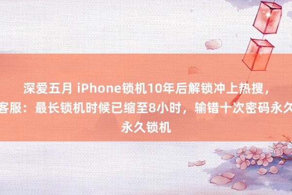 深爱五月 iPhone锁机10年后解锁冲上热搜，苹果客服：最长锁机时候已缩至8小时，输错十次密码永久锁机