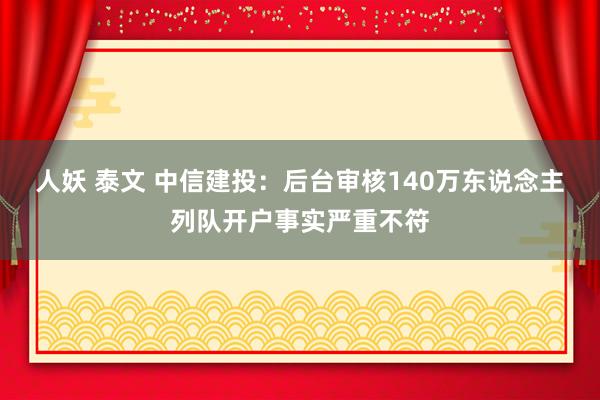 人妖 泰文 中信建投：后台审核140万东说念主列队开户事实严重不符