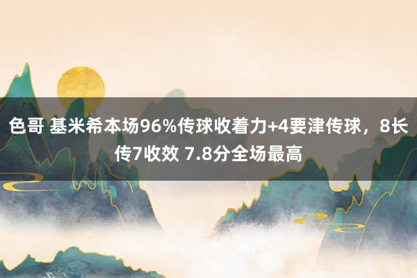 色哥 基米希本场96%传球收着力+4要津传球，8长传7收效 7.8分全场最高
