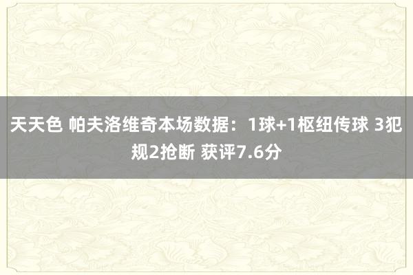 天天色 帕夫洛维奇本场数据：1球+1枢纽传球 3犯规2抢断 获评7.6分