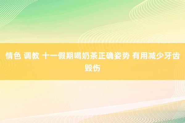 情色 调教 十一假期喝奶茶正确姿势 有用减少牙齿毁伤