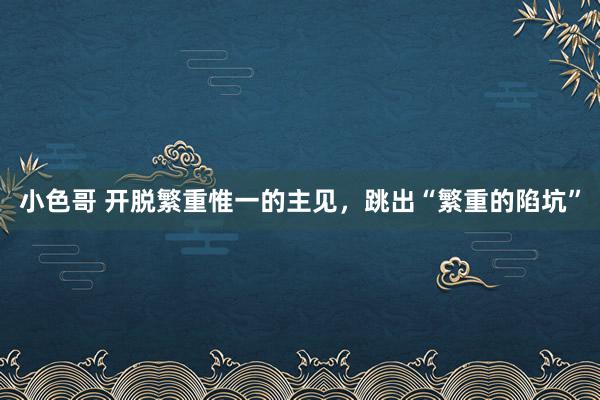 小色哥 开脱繁重惟一的主见，跳出“繁重的陷坑”