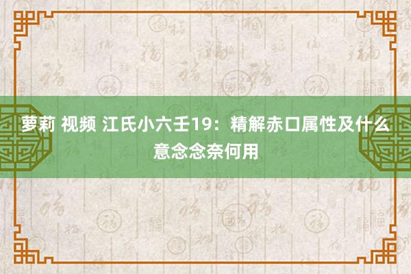 萝莉 视频 江氏小六壬19：精解赤口属性及什么意念念奈何用