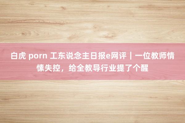 白虎 porn 工东说念主日报e网评｜一位教师情愫失控，给全教导行业提了个醒