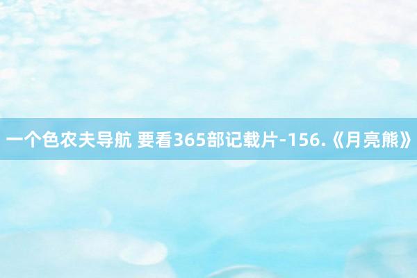 一个色农夫导航 要看365部记载片-156.《月亮熊》