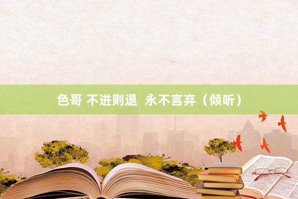 色哥 不进则退  永不言弃（倾听）