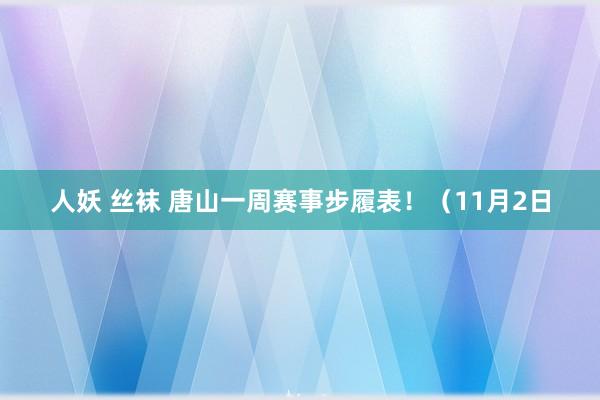 人妖 丝袜 唐山一周赛事步履表！（11月2日
