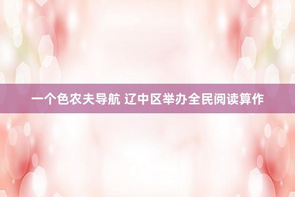一个色农夫导航 辽中区举办全民阅读算作