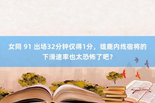 女同 91 出场32分钟仅得1分，雄鹿内线宿将的下滑速率也太恐怖了吧？