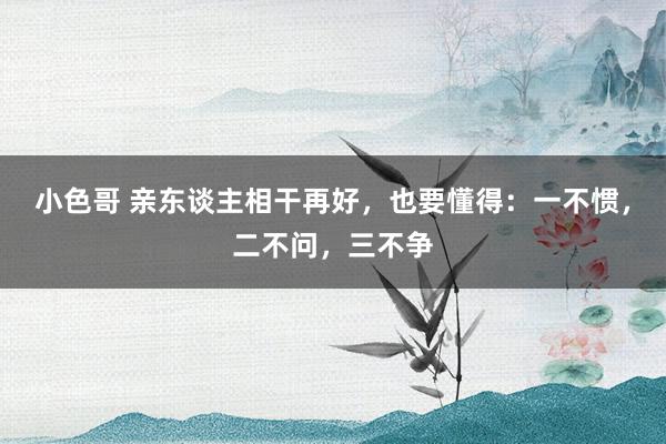 小色哥 亲东谈主相干再好，也要懂得：一不惯，二不问，三不争