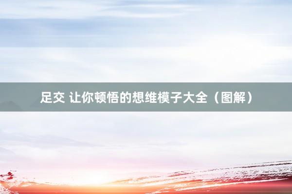 足交 让你顿悟的想维模子大全（图解）