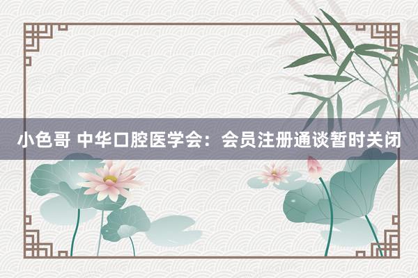 小色哥 中华口腔医学会：会员注册通谈暂时关闭