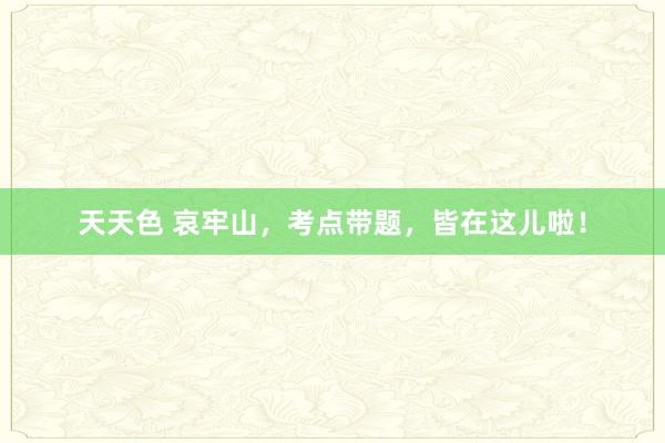 天天色 哀牢山，考点带题，皆在这儿啦！
