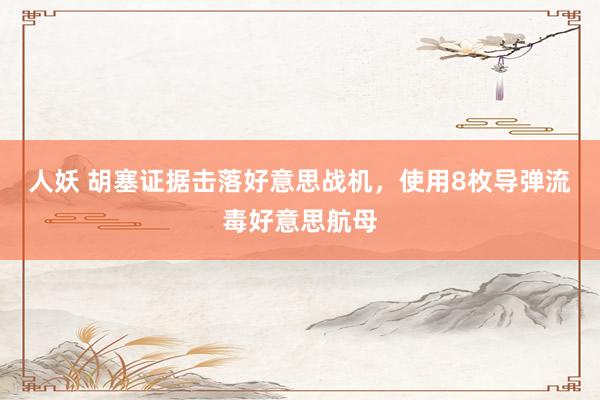 人妖 胡塞证据击落好意思战机，使用8枚导弹流毒好意思航母