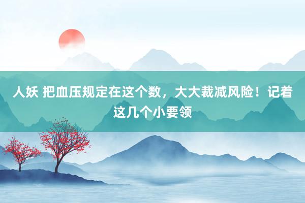 人妖 把血压规定在这个数，大大裁减风险！记着这几个小要领