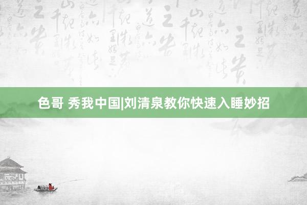 色哥 秀我中国|刘清泉教你快速入睡妙招