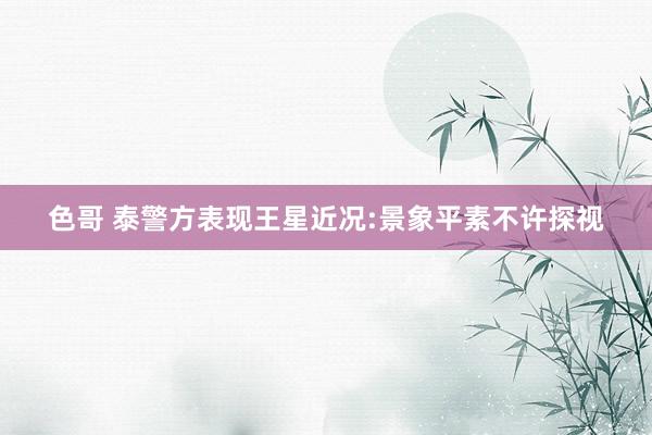色哥 泰警方表现王星近况:景象平素不许探视