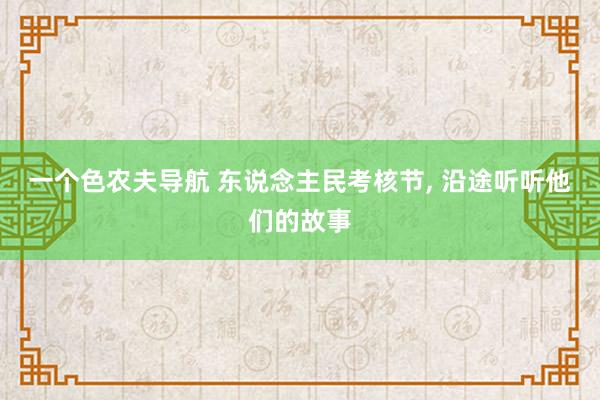 一个色农夫导航 东说念主民考核节, 沿途听听他们的故事