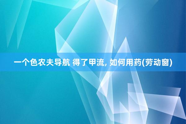 一个色农夫导航 得了甲流, 如何用药(劳动窗)