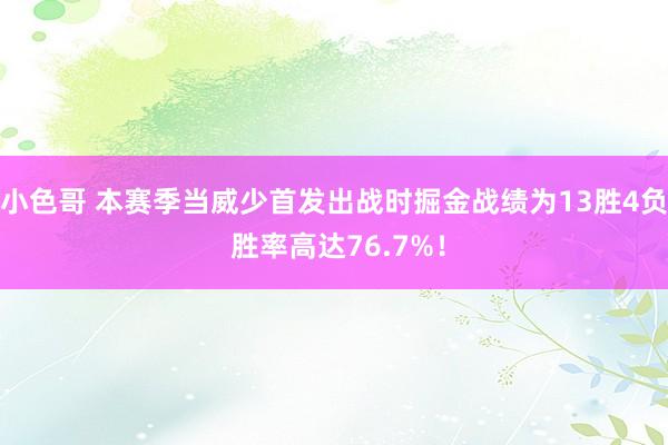 小色哥 本赛季当威少首发出战时掘金战绩为13胜4负 胜率高达76.7%！