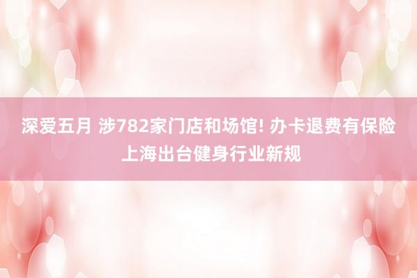 深爱五月 涉782家门店和场馆! 办卡退费有保险 上海出台健身行业新规
