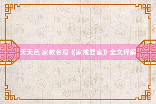 天天色 家教名篇《家戒要言》全文译解