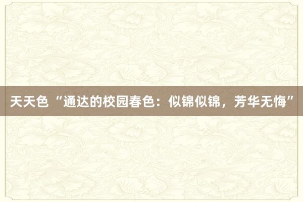 天天色 “通达的校园春色：似锦似锦，芳华无悔”