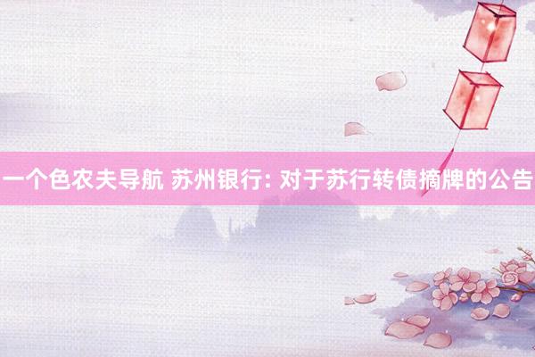 一个色农夫导航 苏州银行: 对于苏行转债摘牌的公告