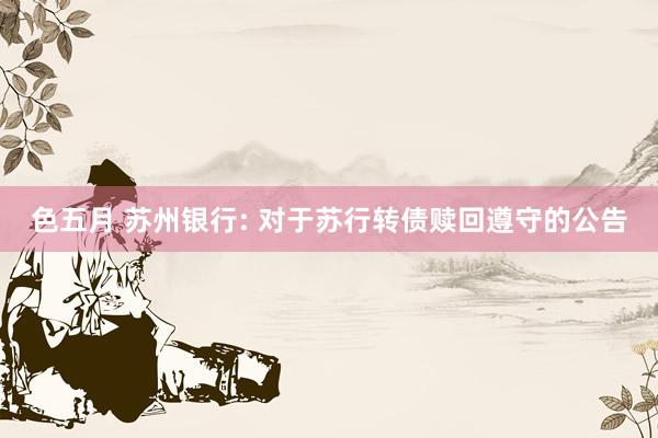 色五月 苏州银行: 对于苏行转债赎回遵守的公告