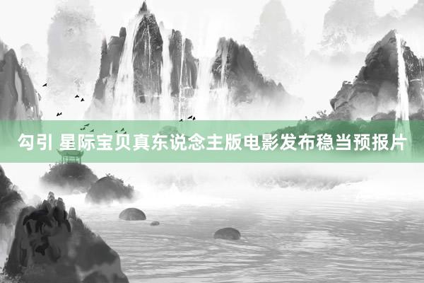 勾引 星际宝贝真东说念主版电影发布稳当预报片