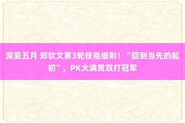 深爱五月 郑钦文第3轮技能细则！“回到当先的起初”，PK大满贯双打冠军
