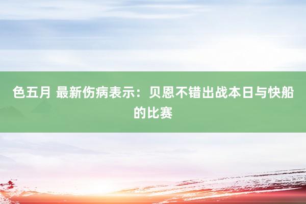 色五月 最新伤病表示：贝恩不错出战本日与快船的比赛
