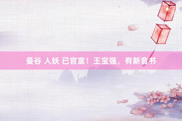 曼谷 人妖 已官宣！王宝强，有新音书