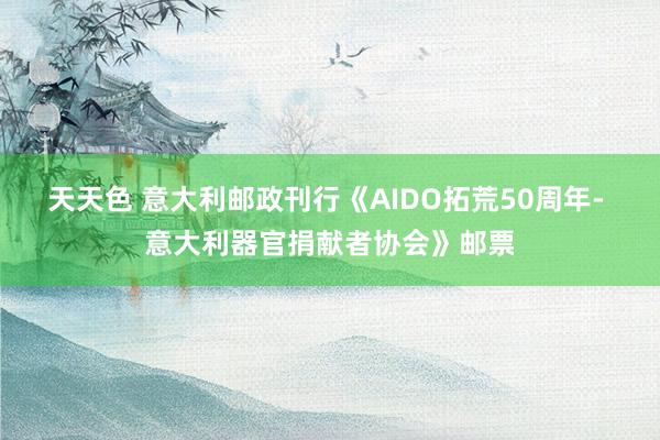 天天色 意大利邮政刊行《AIDO拓荒50周年- 意大利器官捐献者协会》邮票