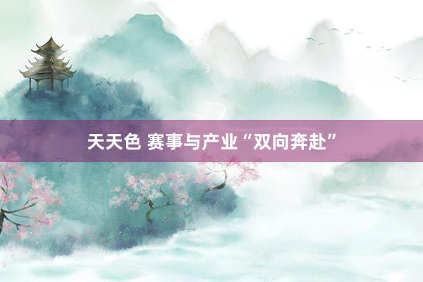 天天色 赛事与产业“双向奔赴”