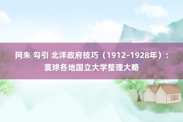 阿朱 勾引 北洋政府技巧（1912–1928年）：寰球各地国立大学整理大略