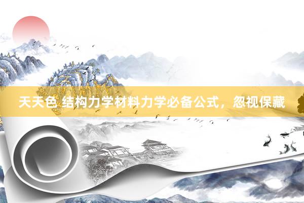 天天色 结构力学材料力学必备公式，忽视保藏