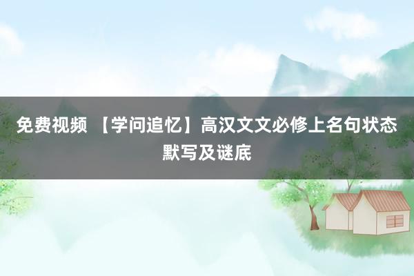免费视频 【学问追忆】高汉文文必修上名句状态默写及谜底