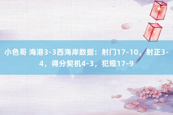 小色哥 海港3-3西海岸数据：射门17-10，射正3-4，得分契机4-3，犯规17-9