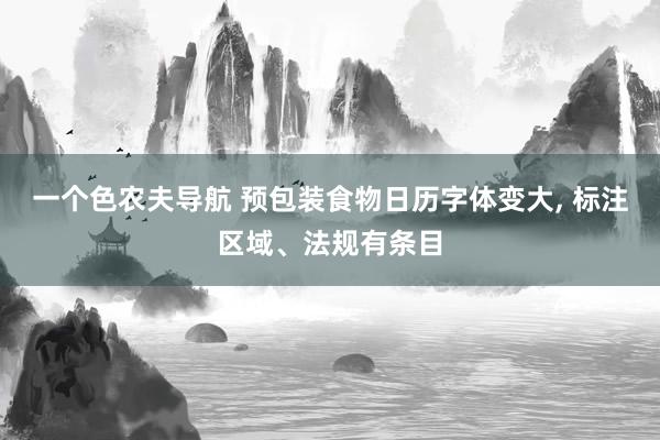 一个色农夫导航 预包装食物日历字体变大, 标注区域、法规有条目