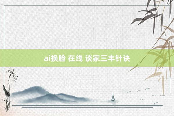 ai换脸 在线 谈家三丰针诀