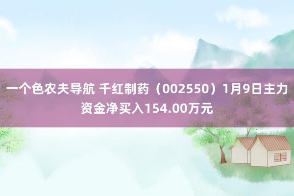 一个色农夫导航 千红制药（002550）1月9日主力资金净买入154.00万元