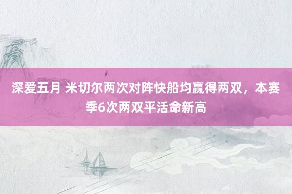 深爱五月 米切尔两次对阵快船均赢得两双，本赛季6次两双平活命新高