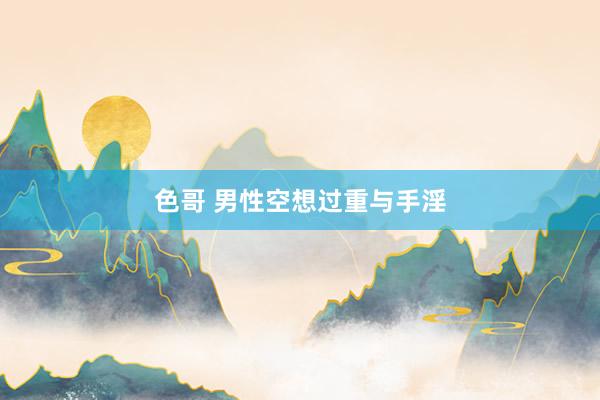 色哥 男性空想过重与手淫
