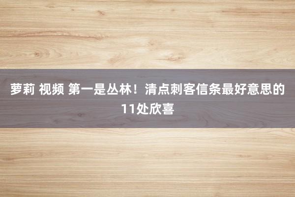 萝莉 视频 第一是丛林！清点刺客信条最好意思的11处欣喜
