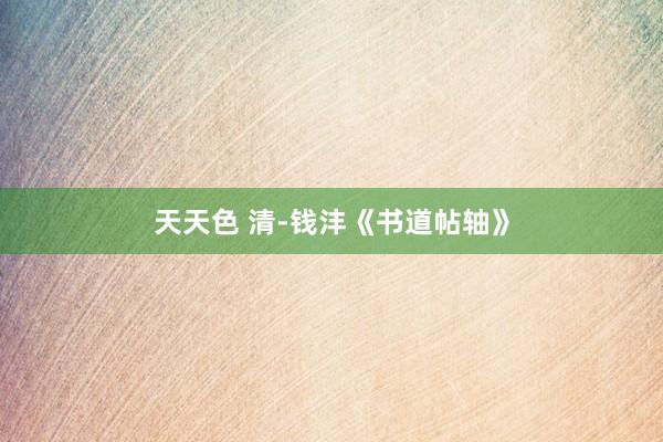 天天色 清-钱沣《书道帖轴》