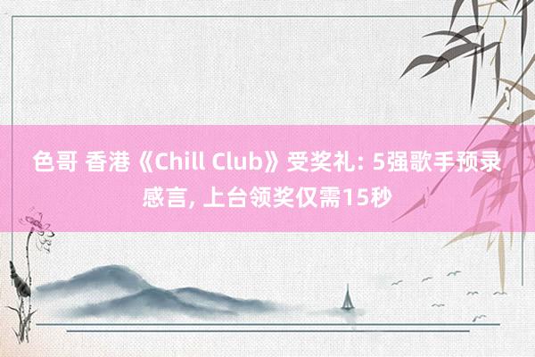 色哥 香港《Chill Club》受奖礼: 5强歌手预录感言, 上台领奖仅需15秒