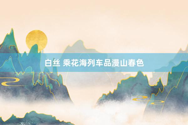 白丝 乘花海列车品漫山春色